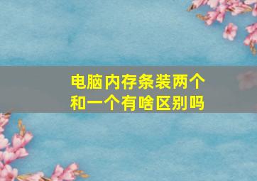 电脑内存条装两个和一个有啥区别吗