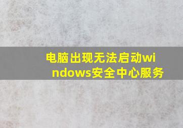 电脑出现无法启动windows安全中心服务