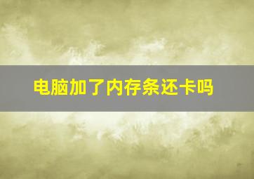 电脑加了内存条还卡吗