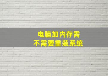 电脑加内存需不需要重装系统