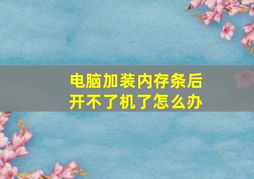 电脑加装内存条后开不了机了怎么办