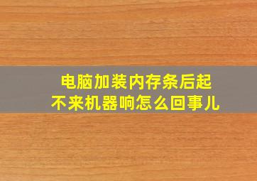 电脑加装内存条后起不来机器响怎么回事儿