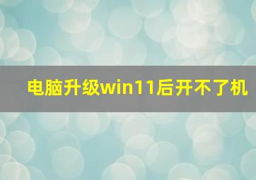 电脑升级win11后开不了机