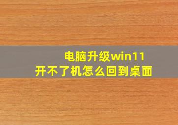 电脑升级win11开不了机怎么回到桌面