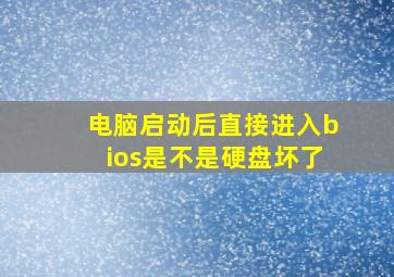 电脑启动后直接进入bios是不是硬盘坏了