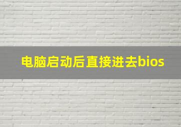 电脑启动后直接进去bios