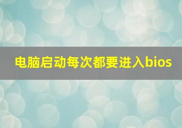 电脑启动每次都要进入bios