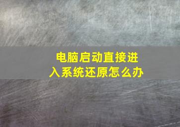 电脑启动直接进入系统还原怎么办