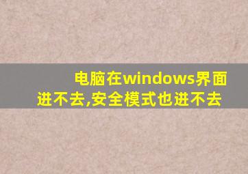 电脑在windows界面进不去,安全模式也进不去