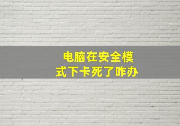 电脑在安全模式下卡死了咋办