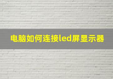 电脑如何连接led屏显示器