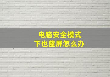 电脑安全模式下也蓝屏怎么办