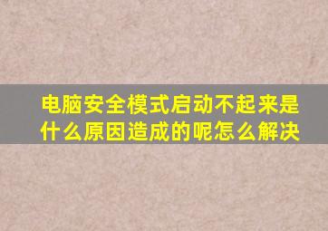 电脑安全模式启动不起来是什么原因造成的呢怎么解决