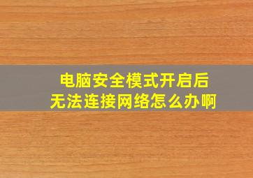 电脑安全模式开启后无法连接网络怎么办啊