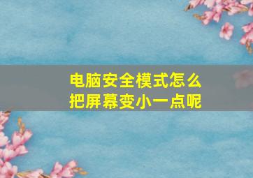 电脑安全模式怎么把屏幕变小一点呢