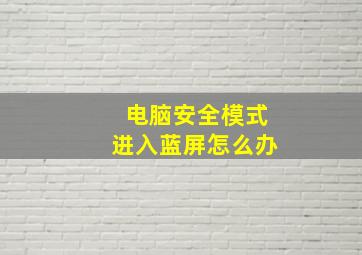 电脑安全模式进入蓝屏怎么办