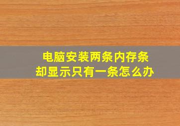 电脑安装两条内存条却显示只有一条怎么办