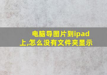 电脑导图片到ipad上,怎么没有文件夹显示