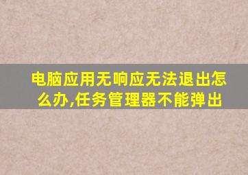 电脑应用无响应无法退出怎么办,任务管理器不能弹出