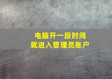 电脑开一段时间就进入管理员账户