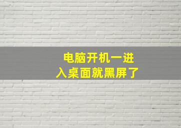 电脑开机一进入桌面就黑屏了