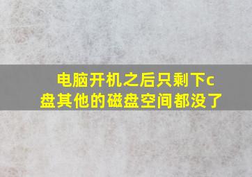 电脑开机之后只剩下c盘其他的磁盘空间都没了