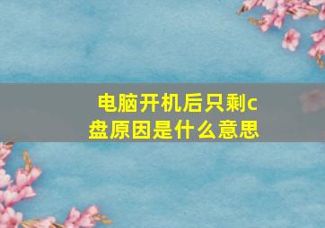 电脑开机后只剩c盘原因是什么意思