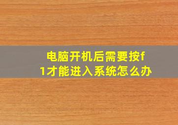 电脑开机后需要按f1才能进入系统怎么办