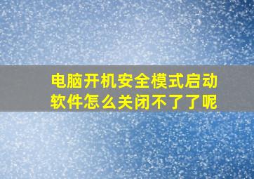 电脑开机安全模式启动软件怎么关闭不了了呢