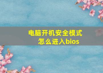 电脑开机安全模式怎么进入bios