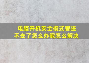 电脑开机安全模式都进不去了怎么办呢怎么解决