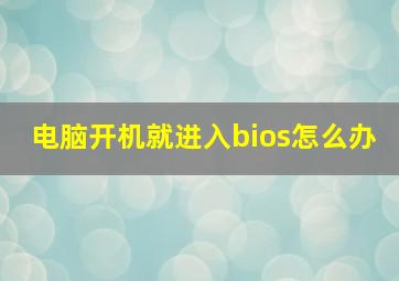 电脑开机就进入bios怎么办