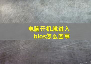 电脑开机就进入bios怎么回事