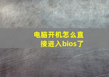 电脑开机怎么直接进入bios了