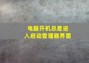 电脑开机总是进入启动管理器界面