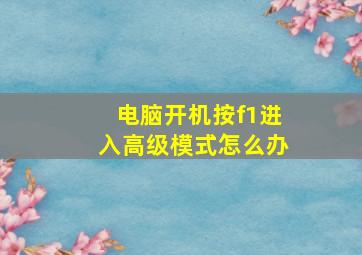 电脑开机按f1进入高级模式怎么办