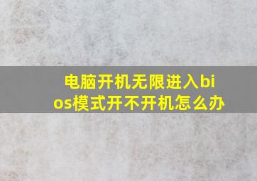 电脑开机无限进入bios模式开不开机怎么办