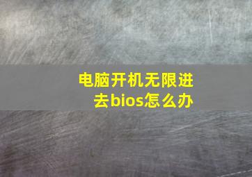 电脑开机无限进去bios怎么办