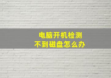 电脑开机检测不到磁盘怎么办