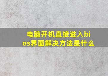 电脑开机直接进入bios界面解决方法是什么