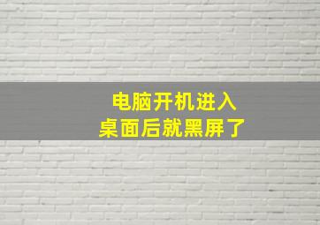 电脑开机进入桌面后就黑屏了