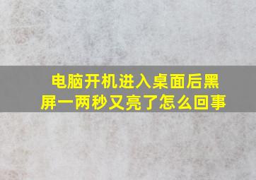 电脑开机进入桌面后黑屏一两秒又亮了怎么回事