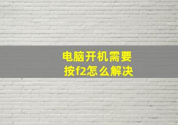 电脑开机需要按f2怎么解决