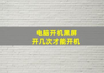 电脑开机黑屏开几次才能开机