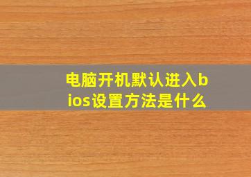 电脑开机默认进入bios设置方法是什么