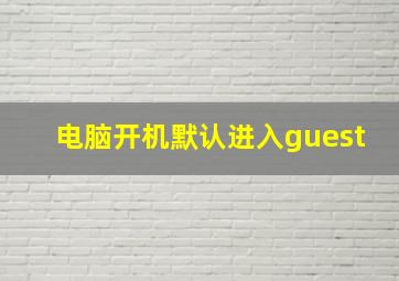 电脑开机默认进入guest