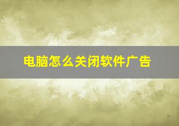 电脑怎么关闭软件广告