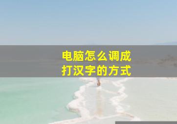 电脑怎么调成打汉字的方式