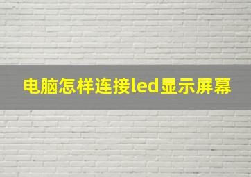 电脑怎样连接led显示屏幕