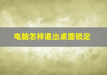 电脑怎样退出桌面锁定